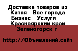 Доставка товаров из Китая - Все города Бизнес » Услуги   . Красноярский край,Зеленогорск г.